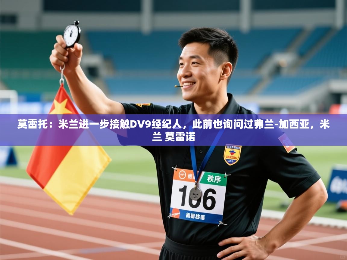 莫雷托：米兰进一步接触DV9经纪人，此前也询问过弗兰-加西亚，米兰 莫雷诺  第1张