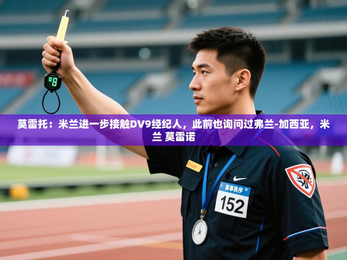 莫雷托：米兰进一步接触DV9经纪人，此前也询问过弗兰-加西亚，米兰 莫雷诺  第2张