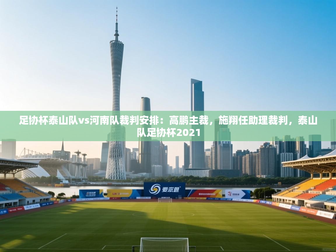 足协杯泰山队vs河南队裁判安排:高鹏主裁,施翔任助理裁判,泰山队足协杯2021 第1张