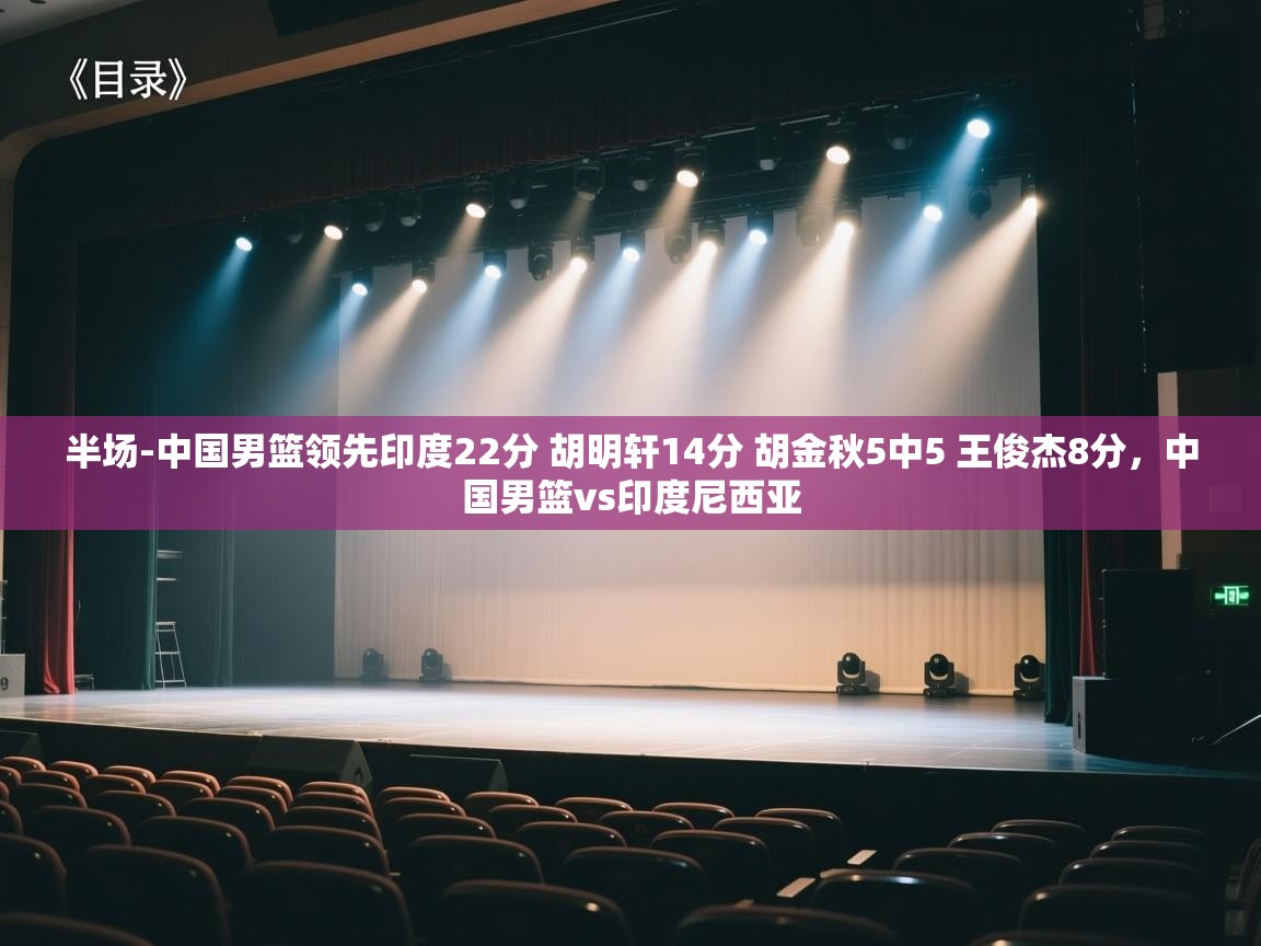 半场-中国男篮领先印度22分 胡明轩14分 胡金秋5中5 王俊杰8分，中国男篮vs印度尼西亚  第2张