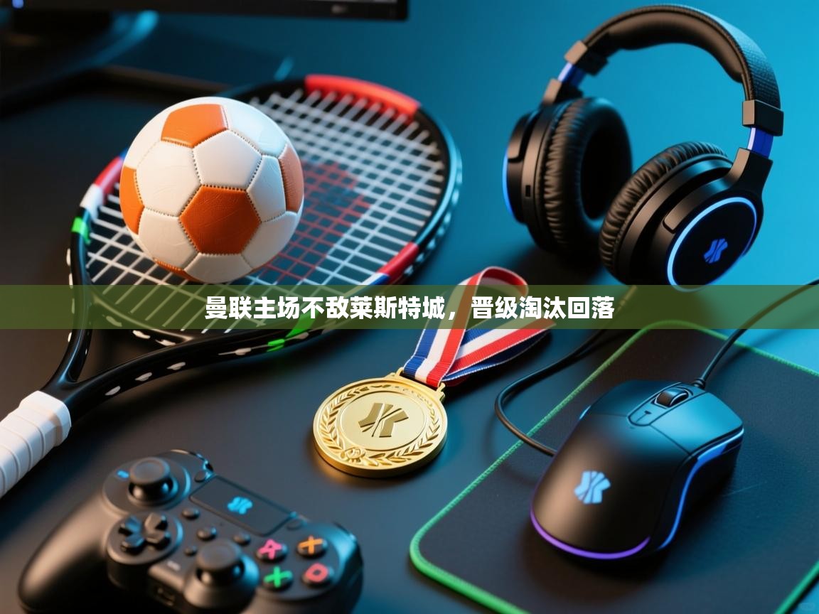 曼联主场不敌莱斯特城，晋级淘汰回落  第1张