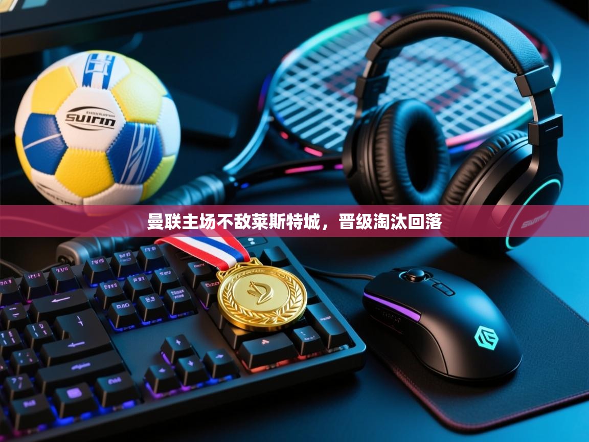 曼联主场不敌莱斯特城，晋级淘汰回落  第2张