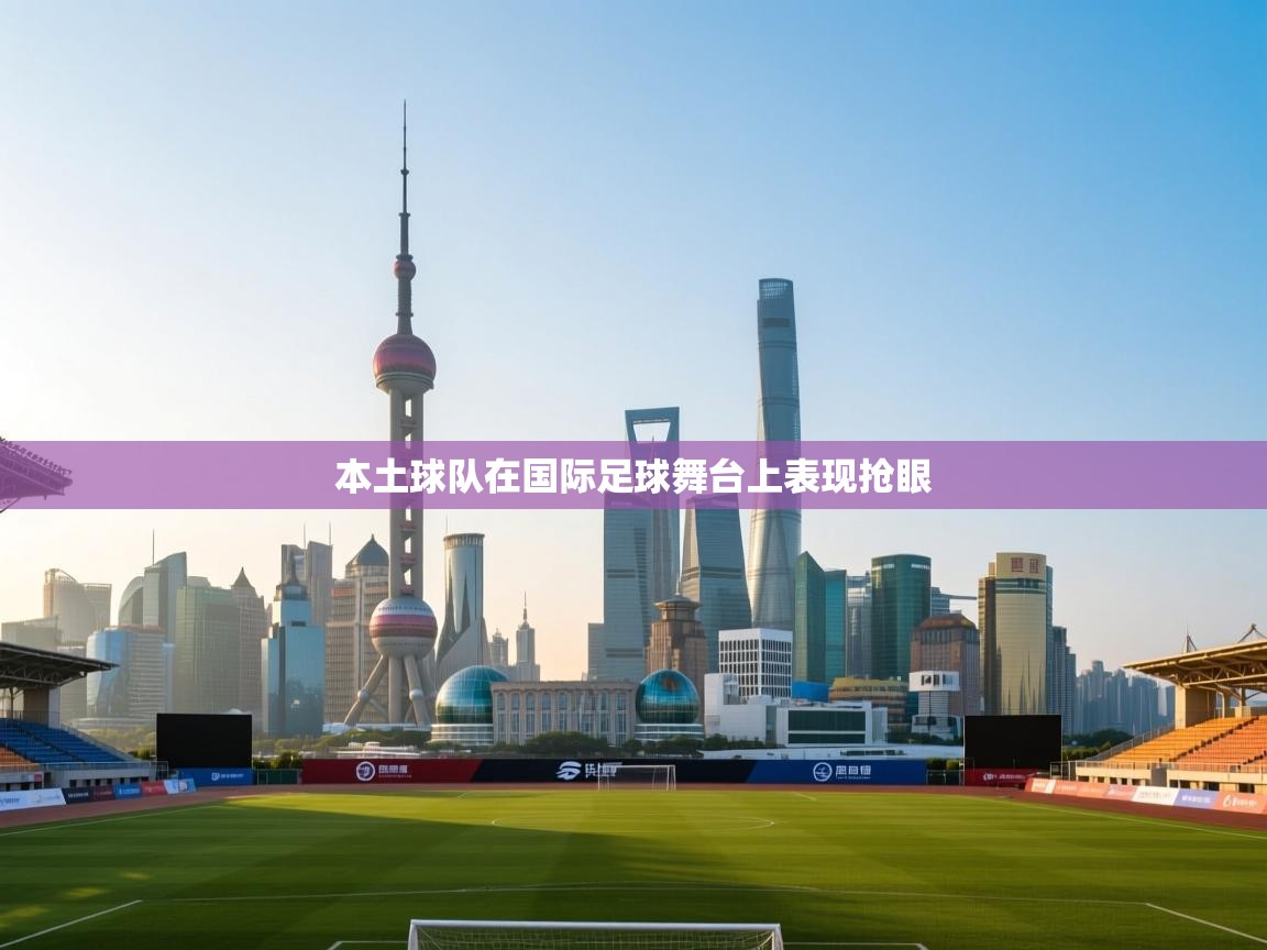 本土球队在国际足球舞台上表现抢眼  第2张