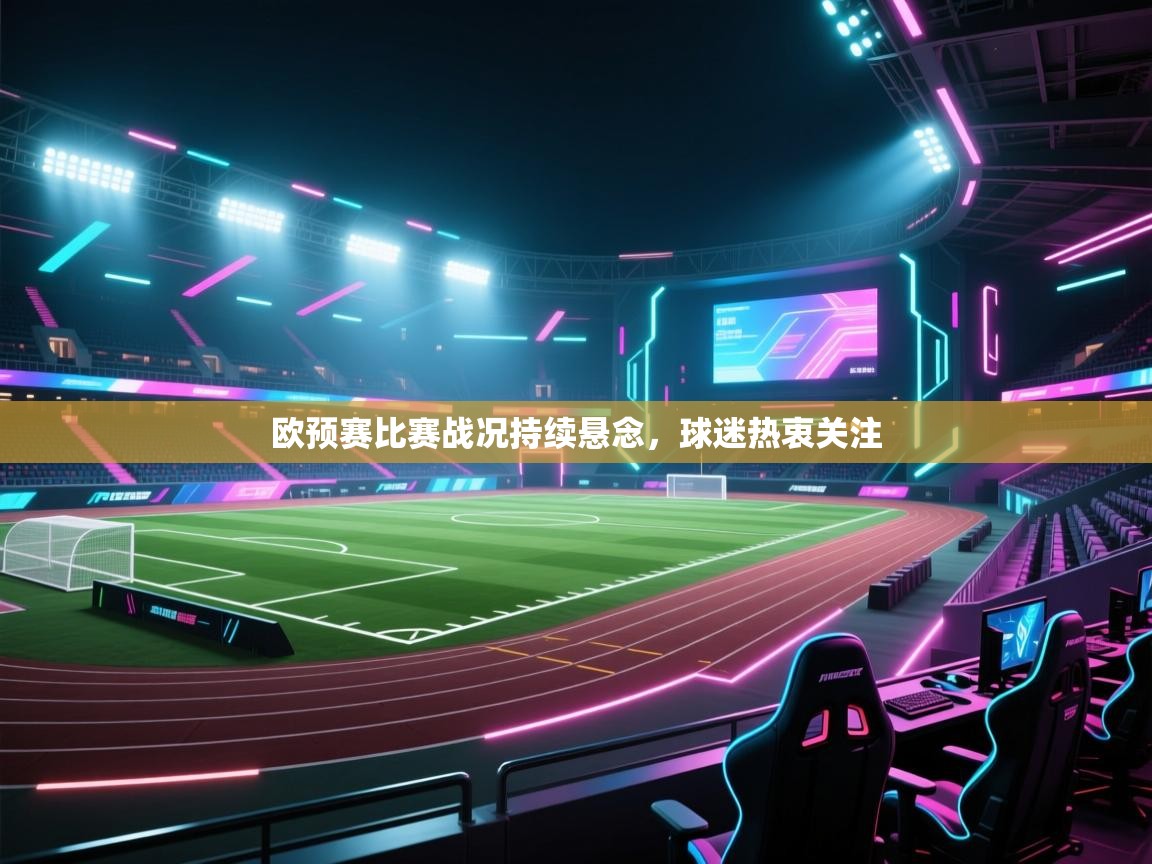 欧预赛比赛战况持续悬念，球迷热衷关注  第2张