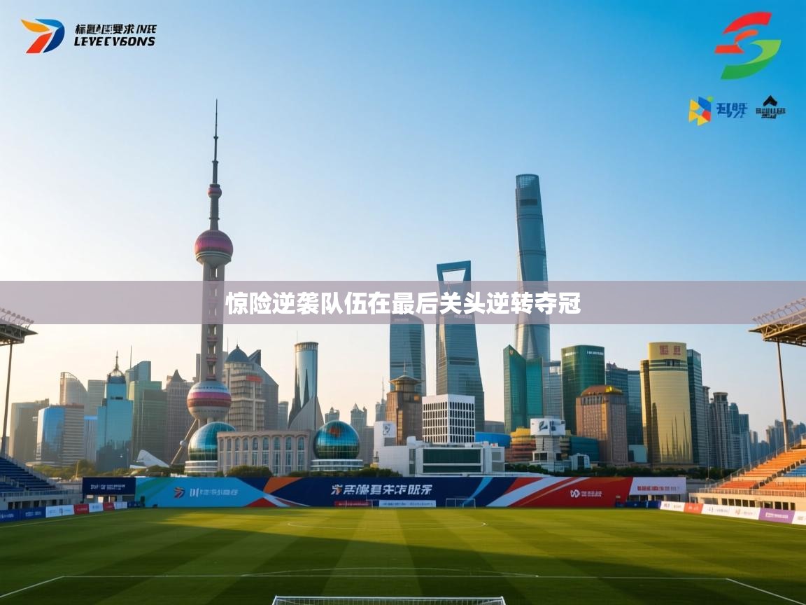 惊险逆袭队伍在最后关头逆转夺冠