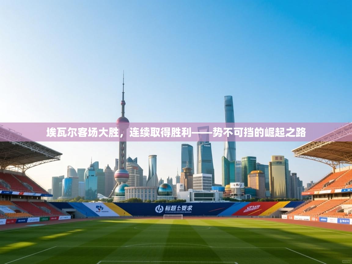 埃瓦尔客场大胜，连续取得胜利——势不可挡的崛起之路